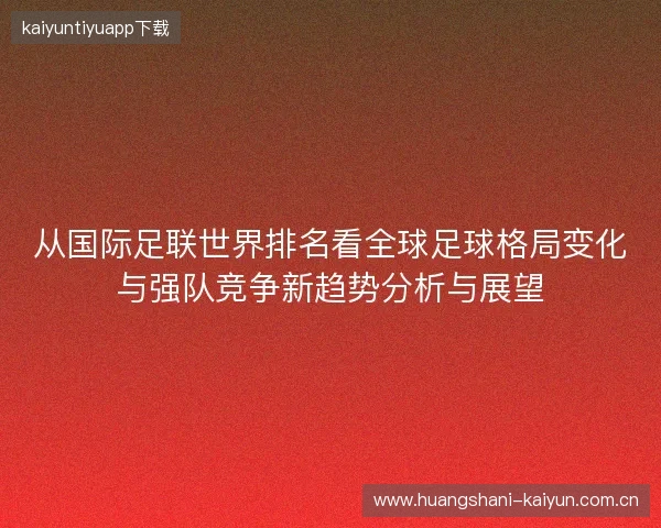 从国际足联世界排名看全球足球格局变化与强队竞争新趋势分析与展望