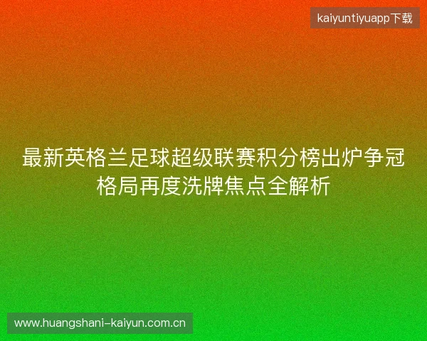 最新英格兰足球超级联赛积分榜出炉争冠格局再度洗牌焦点全解析