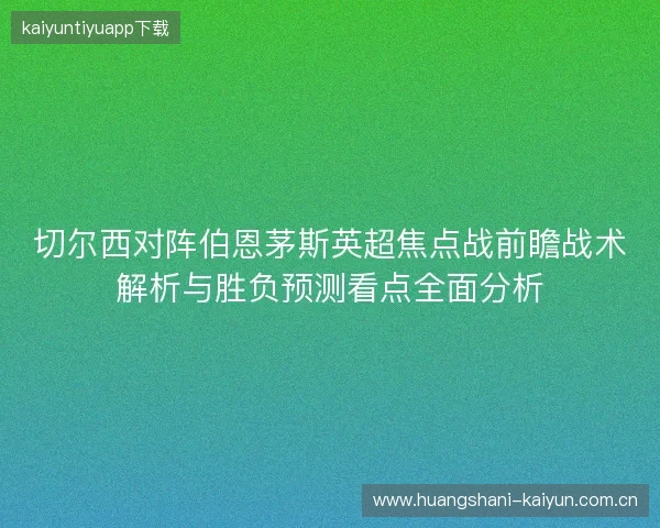 切尔西对阵伯恩茅斯英超焦点战前瞻战术解析与胜负预测看点全面分析