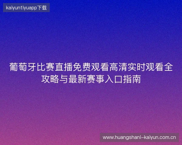 葡萄牙比赛直播免费观看高清实时观看全攻略与最新赛事入口指南