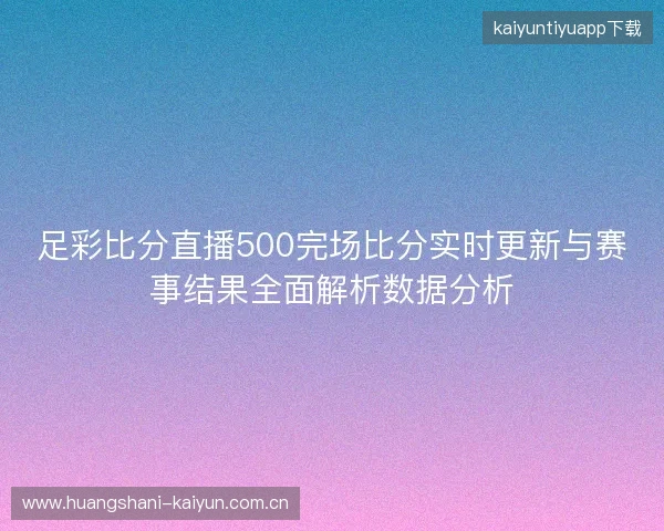 足彩比分直播500完场比分实时更新与赛事结果全面解析数据分析