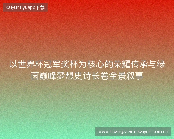 以世界杯冠军奖杯为核心的荣耀传承与绿茵巅峰梦想史诗长卷全景叙事 以世界杯冠军奖杯为核心的荣耀传承与绿茵巅峰梦想史诗长卷全景叙事