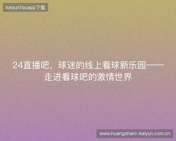 24直播吧，球迷的线上看球新乐园——走进看球吧的激情世界