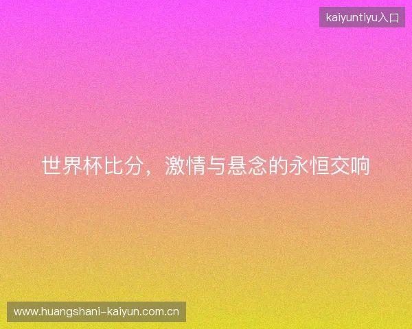 世界杯比分，激情与悬念的永恒交响