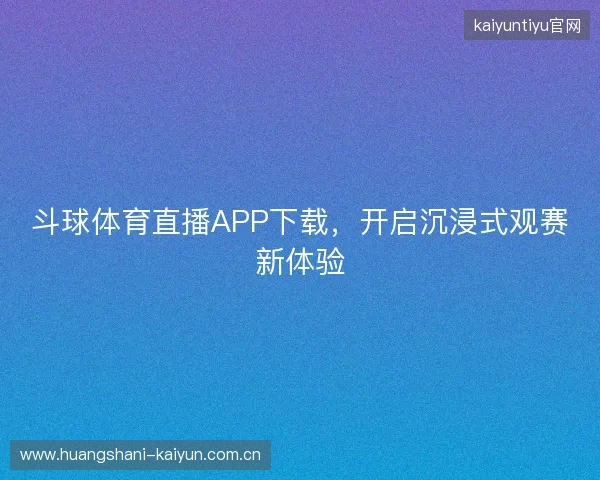 斗球体育直播APP下载，开启沉浸式观赛新体验
