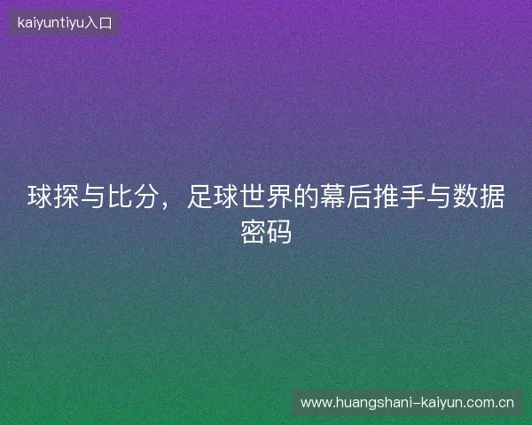 球探与比分，足球世界的幕后推手与数据密码