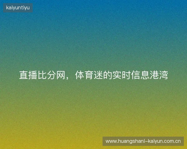 直播比分网，体育迷的实时信息港湾