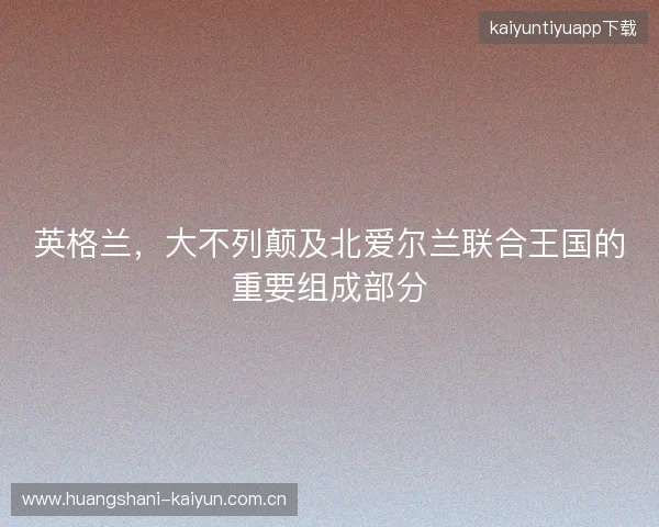 英格兰，大不列颠及北爱尔兰联合王国的重要组成部分